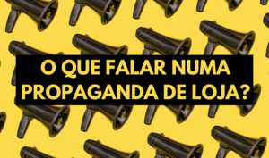 O que falar numa propaganda de loja?