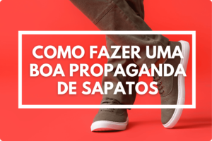 Como fazer uma boa propaganda de sapatos?